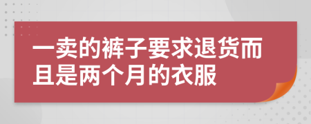 一卖的裤子要求退货而且是两个月的衣服