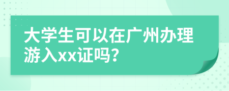 大学生可以在广州办理游入xx证吗？