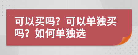 可以买吗？可以单独买吗？如何单独选