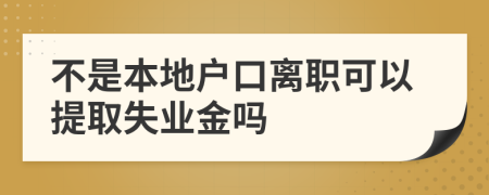 不是本地户口离职可以提取失业金吗