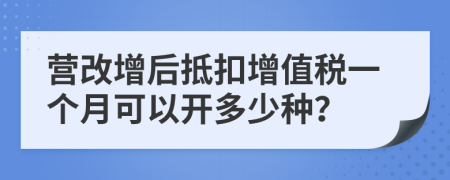 营改增后抵扣增值税一个月可以开多少种？