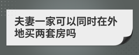 夫妻一家可以同时在外地买两套房吗