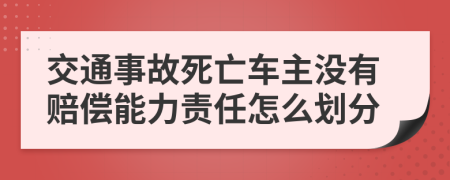 交通事故死亡车主没有赔偿能力责任怎么划分