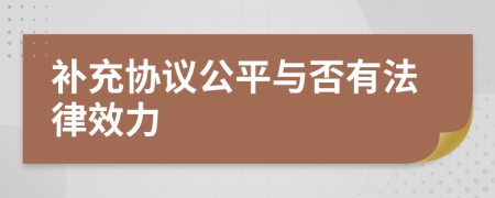 补充协议公平与否有法律效力