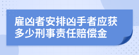 雇凶者安排凶手者应获多少刑事责任赔偿金