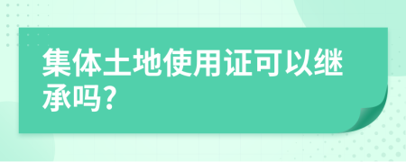 集体土地使用证可以继承吗?