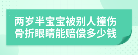 两岁半宝宝被别人撞伤骨折眼睛能赔偿多少钱