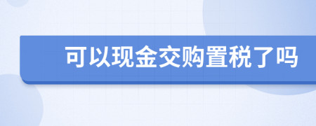 可以现金交购置税了吗