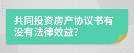 共同投资房产协议书有没有法律效益?