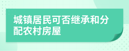 城镇居民可否继承和分配农村房屋