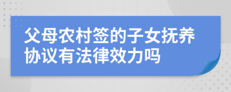 父母农村签的子女抚养协议有法律效力吗