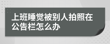 上班睡觉被别人拍照在公告栏怎么办