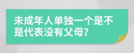 未成年人单独一个是不是代表没有父母？