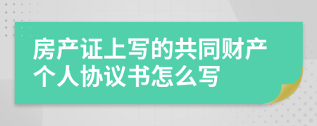 房产证上写的共同财产个人协议书怎么写