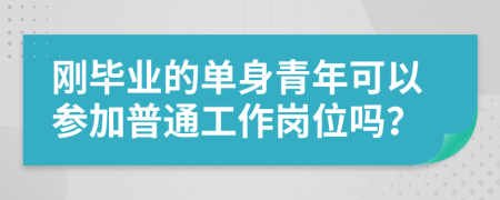 刚毕业的单身青年可以参加普通工作岗位吗？