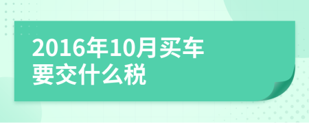 2016年10月买车要交什么税