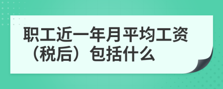 职工近一年月平均工资（税后）包括什么