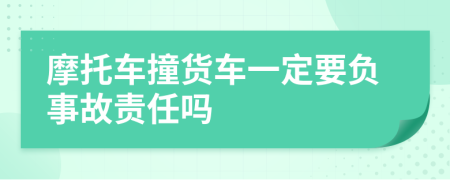 摩托车撞货车一定要负事故责任吗