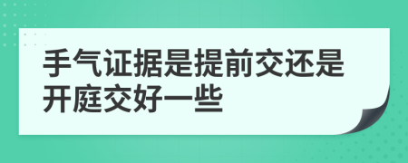 手气证据是提前交还是开庭交好一些