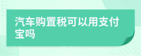 汽车购置税可以用支付宝吗