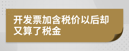 开发票加含税价以后却又算了税金