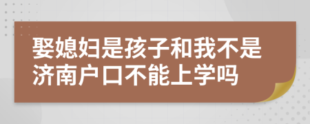 娶媳妇是孩子和我不是济南户口不能上学吗