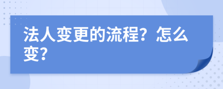 法人变更的流程？怎么变？