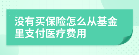 没有买保险怎么从基金里支付医疗费用