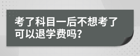 考了科目一后不想考了可以退学费吗？