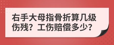 右手大母指骨折算几级伤残？工伤赔偿多少？
