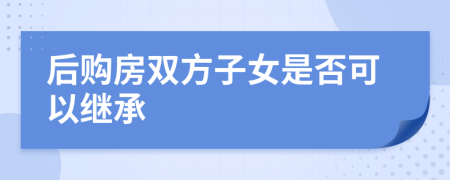 后购房双方子女是否可以继承