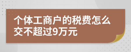 个体工商户的税费怎么交不超过9万元