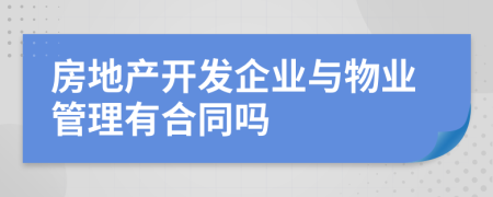 房地产开发企业与物业管理有合同吗