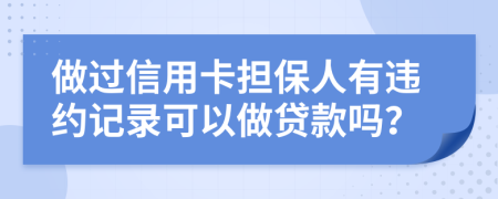 做过信用卡担保人有违约记录可以做贷款吗？