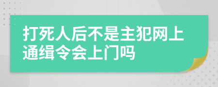 打死人后不是主犯网上通缉令会上门吗