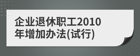 企业退休职工2010年增加办法(试行)