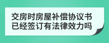 交房时房屋补偿协议书已经签订有法律效力吗