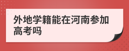 外地学籍能在河南参加高考吗