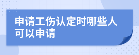 申请工伤认定时哪些人可以申请