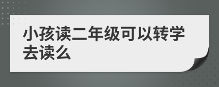 小孩读二年级可以转学去读么