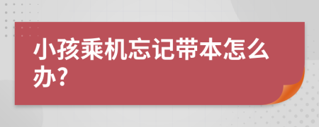 小孩乘机忘记带本怎么办?