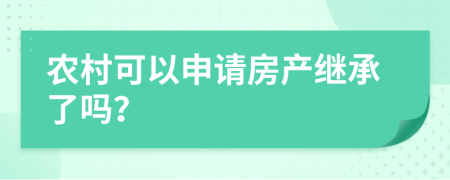 农村可以申请房产继承了吗？