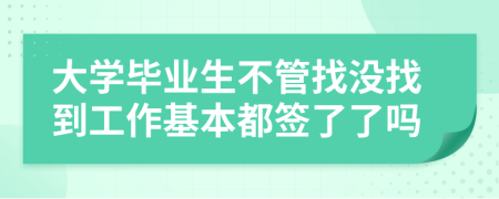 大学毕业生不管找没找到工作基本都签了了吗