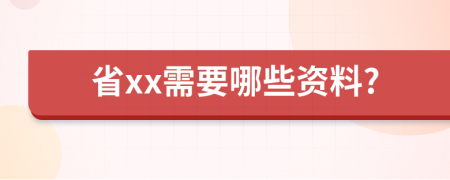 省xx需要哪些资料?