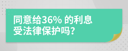 同意给36% 的利息受法律保护吗？