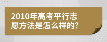 2010年高考平行志愿方法是怎么样的？