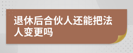 退休后合伙人还能把法人变更吗