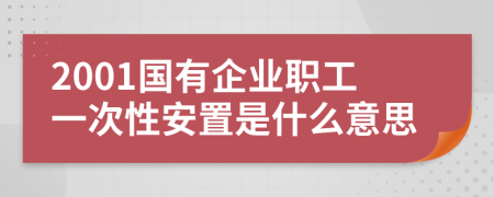 2001国有企业职工一次性安置是什么意思