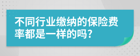 不同行业缴纳的保险费率都是一样的吗?