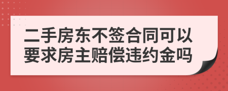 二手房东不签合同可以要求房主赔偿违约金吗